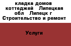 кладка домов, коттеджей - Липецкая обл., Липецк г. Строительство и ремонт » Услуги   . Липецкая обл.,Липецк г.